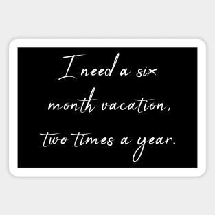 I Need a Six Month Vacation Two Times a Year - Sarcastic Quote Magnet